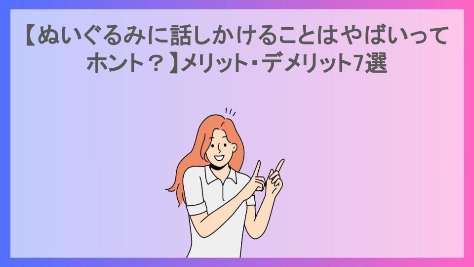 【ぬいぐるみに話しかけることはやばいってホント？】メリット・デメリット7選